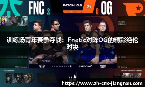 训练场青年赛争夺战：Fnatic对阵OG的精彩绝伦对决