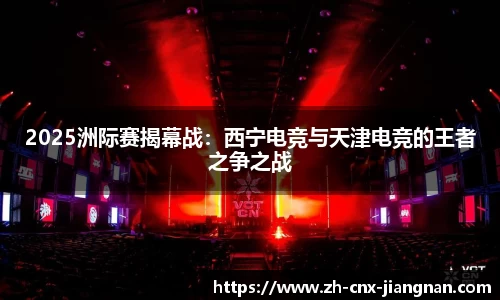 2025洲际赛揭幕战：西宁电竞与天津电竞的王者之争之战