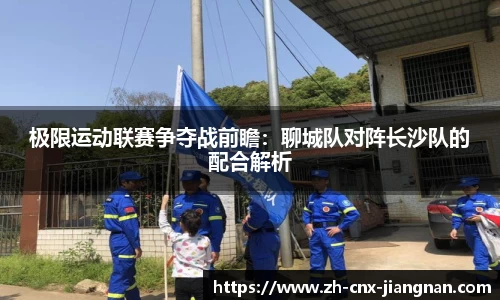 极限运动联赛争夺战前瞻：聊城队对阵长沙队的配合解析