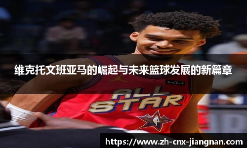 维克托文班亚马的崛起与未来篮球发展的新篇章