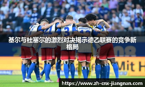 基尔与杜塞尔的激烈对决揭示德乙联赛的竞争新格局